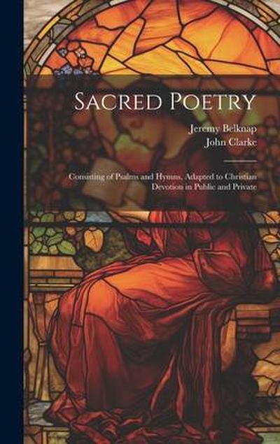 Sacred Poetry: Consisting of Psalms and Hymns, Adapted to Christian Devotion in Public and Private