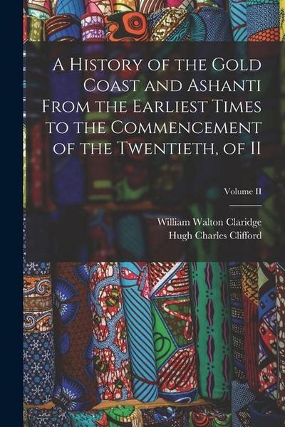 A History of the Gold Coast and Ashanti from the Earliest Times to the Commencement of the Twentieth, of II; Volume II