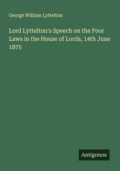 Lord Lyttelton’s Speech on the Poor Laws in the House of Lords, 14th June 1875