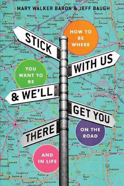 Stick With Us And We’ll Get You There: How To Be Where You Want To Be On The Road And In Life