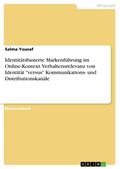 Identitätsbasierte Markenführung im Online-Kontext. Verhaltensrelevanz von Identität "versus" Kommunikations- und Distributionskanäle