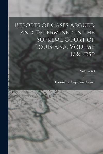 Reports of Cases Argued and Determined in the Supreme Court of Louisiana, Volume 17; Volume 68