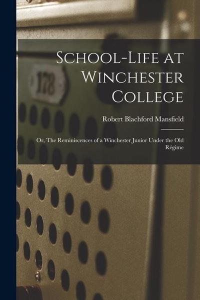 School-life at Winchester College: Or, The Reminiscences of a Winchester Junior Under the Old Régime