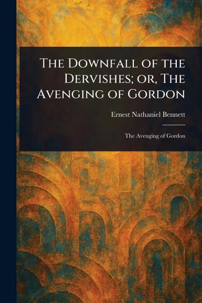 The Downfall of the Dervishes; or, The Avenging of Gordon