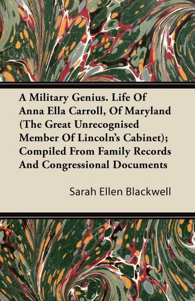 A Military Genius. Life Of Anna Ella Carroll, Of Maryland (The Great Unrecognised Member Of Lincoln’s Cabinet); Compiled From Family Records And Congressional Documents