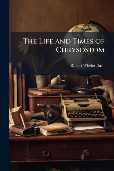 The Life and Times of Chrysostom
