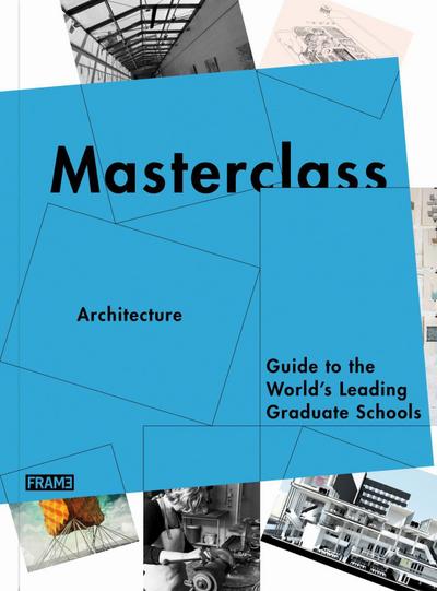 Masterclass: Architecture: Guide to the World’s Leading Graduate Schools