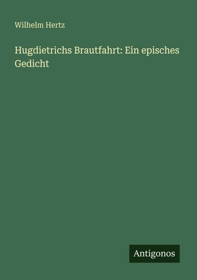 Hugdietrichs Brautfahrt: Ein episches Gedicht