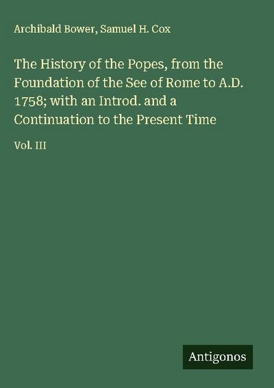 The History of the Popes, from the Foundation of the See of Rome to A.D. 1758; with an Introd. and a Continuation to the Present Time