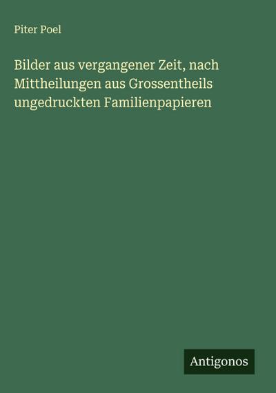 Bilder aus vergangener Zeit, nach Mittheilungen aus Grossentheils ungedruckten Familienpapieren
