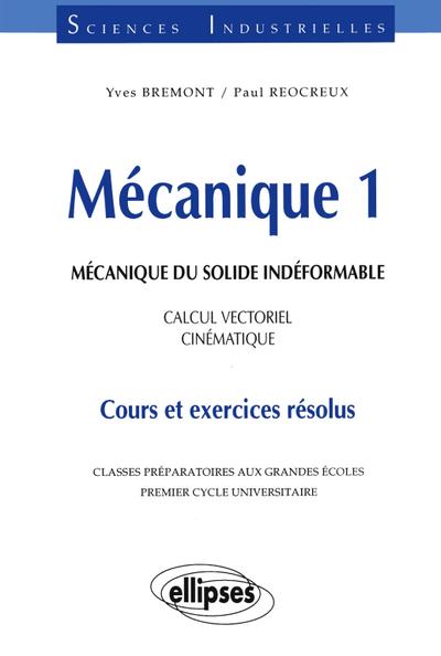 Mécanique 1 - Mécanique du solide indéformable - Calcul vectoriel - Cinématique - Cours et exercices résolus
