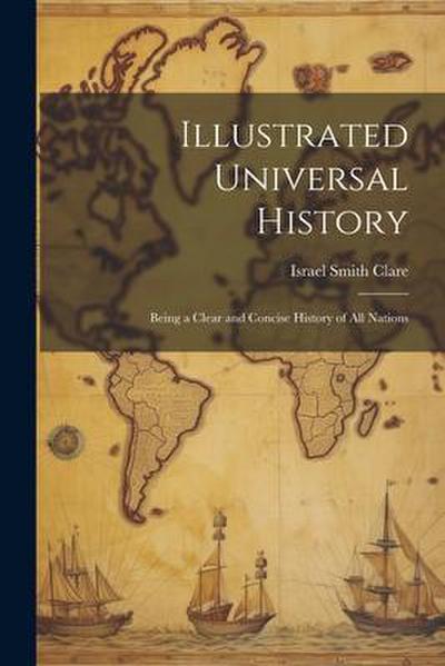 Illustrated Universal History: Being a Clear and Concise History of all Nations