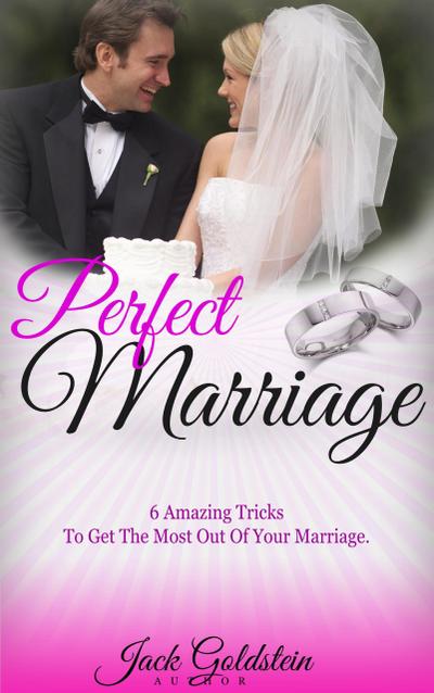 Perfect Marriage: 6 Amazing Tricks To Get The Most Out Of Your Marriage