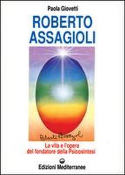 Roberto Assagioli. La vita e l’opera del fondatore della psicosintesi