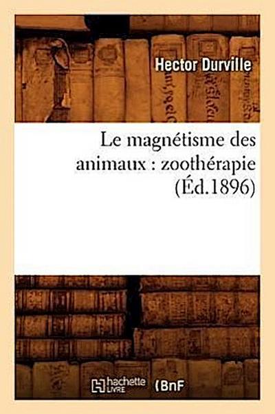 Le Magnétisme Des Animaux: Zoothérapie (Éd.1896)