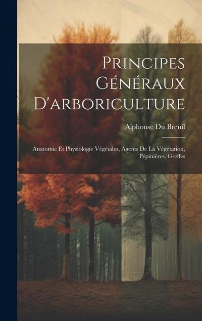 Principes Généraux D’arboriculture: Anatomie Et Physiologie Végétales, Agents De La Végétation, Pépinières, Greffes