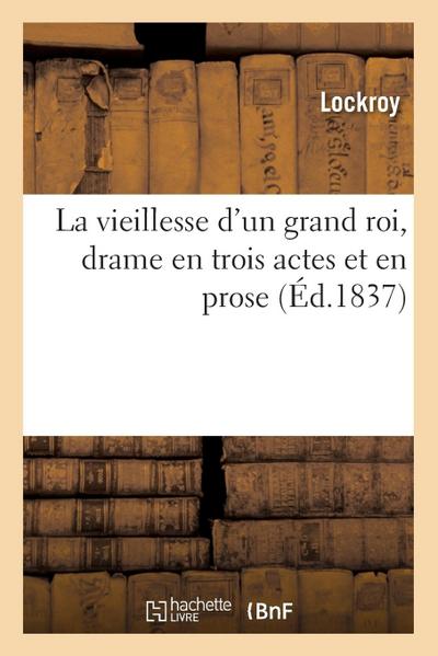 La Vieillesse d’Un Grand Roi, Drame En Trois Actes Et En Prose