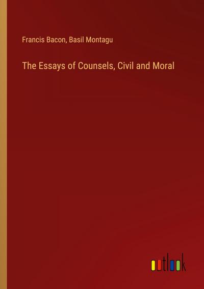 The Essays of Counsels, Civil and Moral