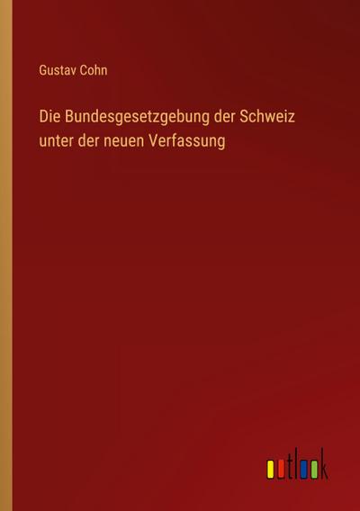 Die Bundesgesetzgebung der Schweiz unter der neuen Verfassung