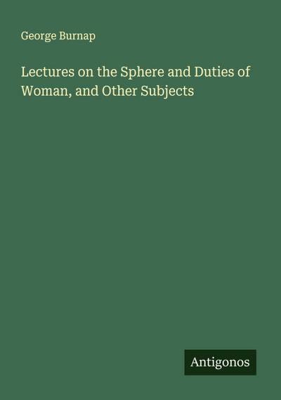 Lectures on the Sphere and Duties of Woman, and Other Subjects