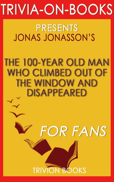 The 100-Year-Old Man Who Climbed Out the Window and Disappeared by Jonas Jonasson (Trivia-On-Books)