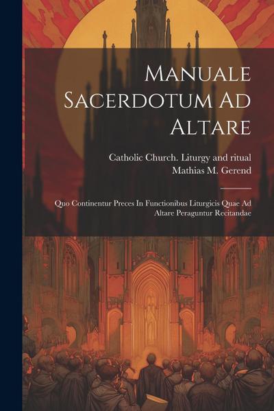 Manuale Sacerdotum Ad Altare: Quo Continentur Preces In Functionibus Liturgicis Quae Ad Altare Peraguntur Recitandae