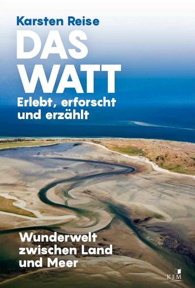 Das Watt. Erlebt, erforscht und erzählt: Wunderwelt zwischen Land und Meer