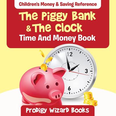 The Piggy Bank & The Clock - Time And Money Book: Children’s Money & Saving Reference