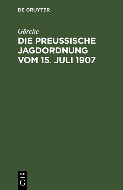 Die preußische Jagdordnung vom 15. Juli 1907 - Görcke