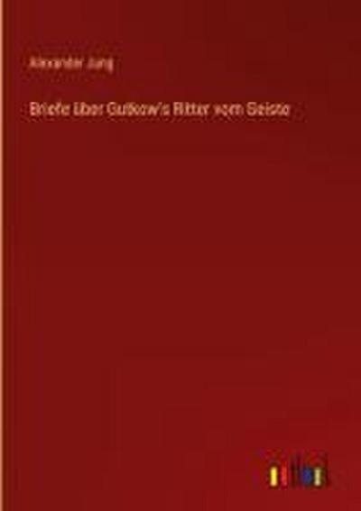 Briefe über Gutkow’s Ritter vom Geiste