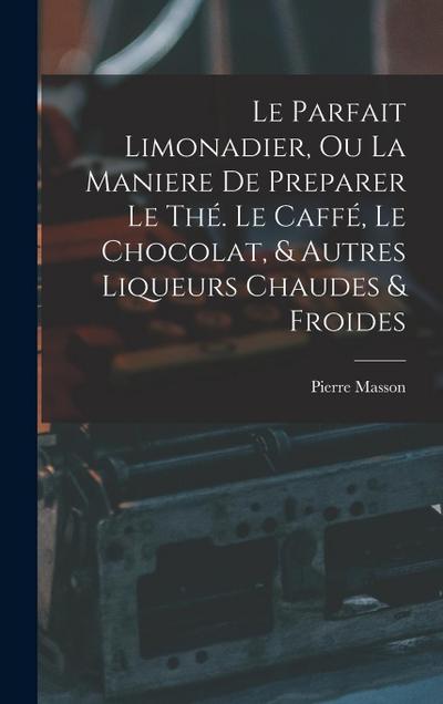 Le Parfait Limonadier, Ou La Maniere De Preparer Le Thé. Le Caffé, Le Chocolat, & Autres Liqueurs Chaudes & Froides