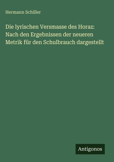 Die lyrischen Versmasse des Horaz: Nach den Ergebnissen der neueren Metrik für den Schulbrauch dargestellt