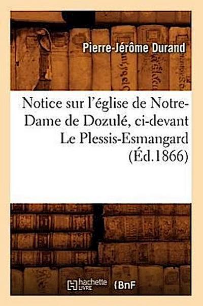 Notice Sur l’Église de Notre-Dame de Dozulé, CI-Devant Le Plessis-Esmangard (Éd.1866)