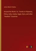 Around the World. Or, Travels in Polynesia, China, India, Arabia, Egypt, Syria, and other "Heathen" Countries