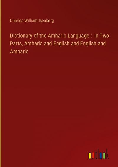 Dictionary of the Amharic Language :  in Two Parts, Amharic and English and English and Amharic