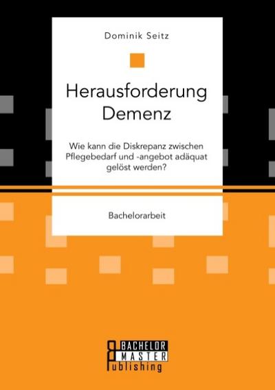 Herausforderung Demenz. Wie kann die Diskrepanz zwischen Pflegebedarf und -angebot adäquat gelöst werden?