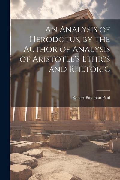 An Analysis of Herodotus, by the Author of Analysis of Aristotle’s Ethics and Rhetoric
