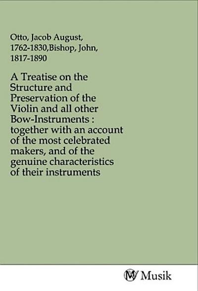 A Treatise on the Structure and Preservation of the Violin and all other Bow-Instruments : together with an account of the most celebrated makers, and of the genuine characteristics of their instruments