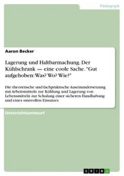 Lagerung und Haltbarmachung. Der Kühlschrank - eine coole Sache. ’Gut aufgehoben: Was? Wo? Wie?’