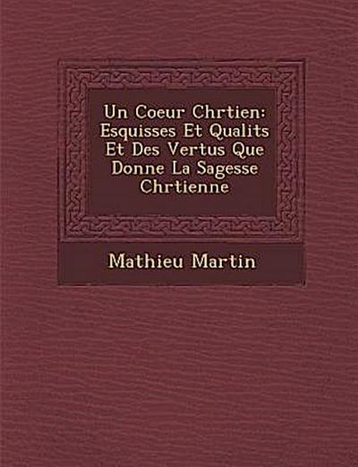 Un Coeur Chr Tien: Esquisses Et Qualit S Et Des Vertus Que Donne La Sagesse Chr Tienne