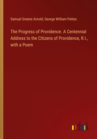 The Progress of Providence. A Centennial Address to the Citizens of Providence, R.I., with a Poem