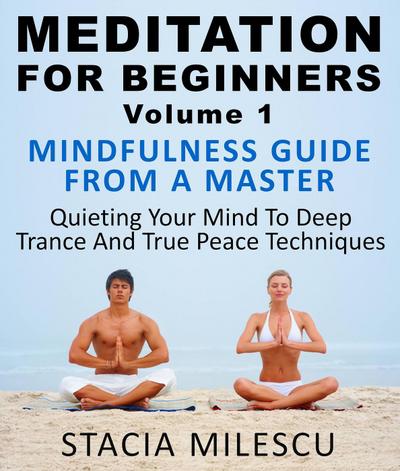 Meditation For Beginners Volume 1 Mindfulness Guide From A Master Quieting Your Mind To Deep Trance And True Peace Techniques (Meditation Guides, #1)