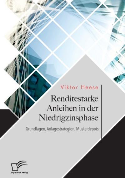 Renditestarke Anleihen in der Niedrigzinsphase. Grundlagen, Anlagestrategien, Musterdepots