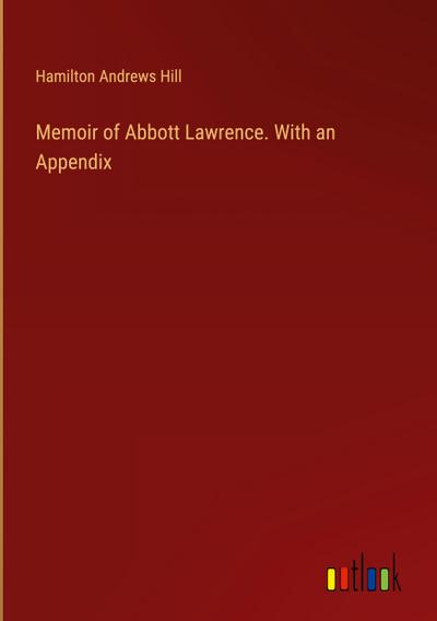 Memoir of Abbott Lawrence. With an Appendix