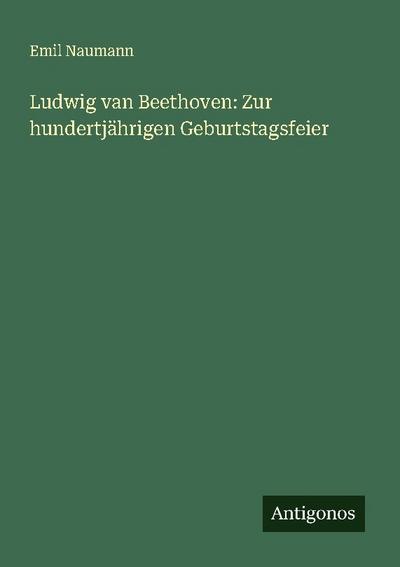Ludwig van Beethoven: Zur hundertjährigen Geburtstagsfeier
