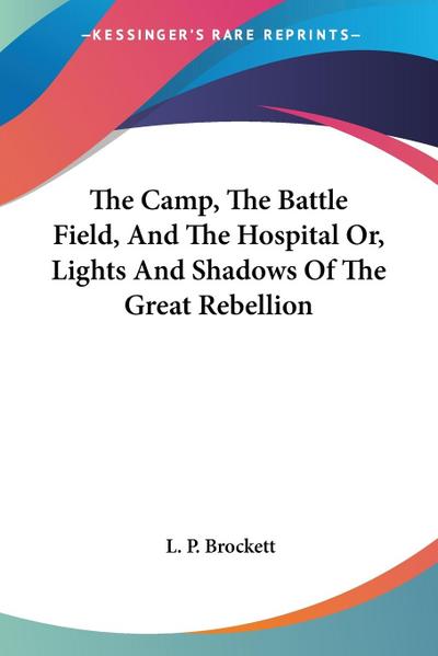The Camp, The Battle Field, And The Hospital Or, Lights And Shadows Of The Great Rebellion