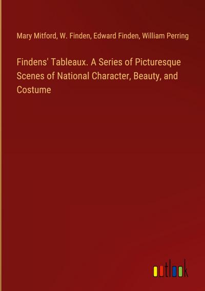 Findens’ Tableaux. A Series of Picturesque Scenes of National Character, Beauty, and Costume