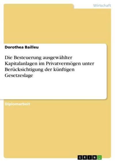 Die Besteuerung ausgewählter Kapitalanlagen im Privatvermögen unter Berücksichtigung der künftigen Gesetzeslage - Dorothea Bailleu