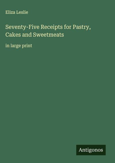 Seventy-Five Receipts for Pastry, Cakes and Sweetmeats
