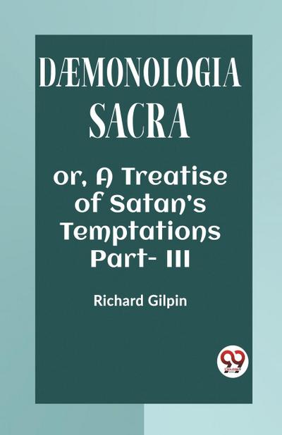 DAEMONOLOGIA SACRA OR, A TREATISE OF SATAN’S TEMPTATIONS Part - III